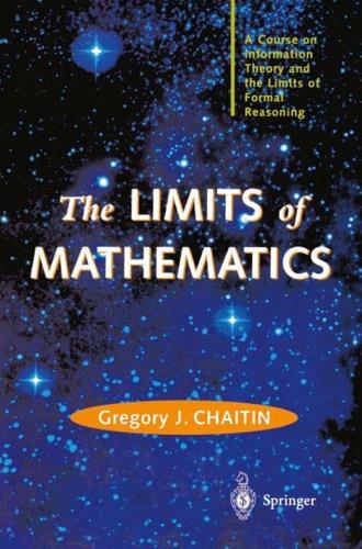 The LIMITS of MATHEMATICS : A Course on Information Theory and the Limits of Formal Reasoning