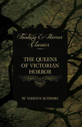 The Queens of Victorian Horror - Rare Tales of Terror from the Pens of Female Authors of the Victorian Period (Fantasy and Horror Classics)