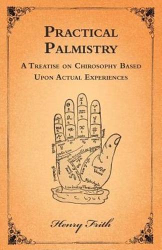Practical Palmistry - A Treatise on Chirosophy Based Upon Actual Experiences