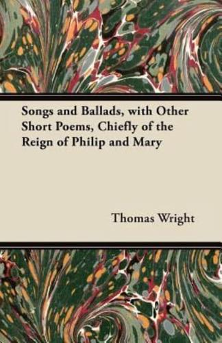 Songs and Ballads, With Other Short Poems, Chiefly of the Reign of Philip and Mary