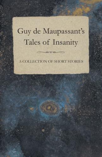 Guy De Maupassant's Tales of Insanity - A Collection of Short Stories