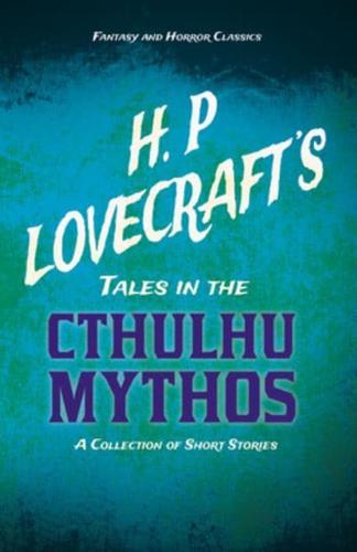 H. P. Lovecraft's Tales in the Cthulhu Mythos - A Collection of Short Stories (Fantasy and Horror Classics);With a Dedication by George Henry Weiss