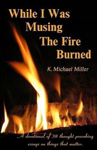 While I Was Musing the Fire Burned