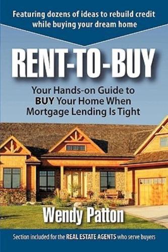 Rent-To-Buy: Your Hands-On Guide to Buy Your Home When Mortgage Lending Is Tight