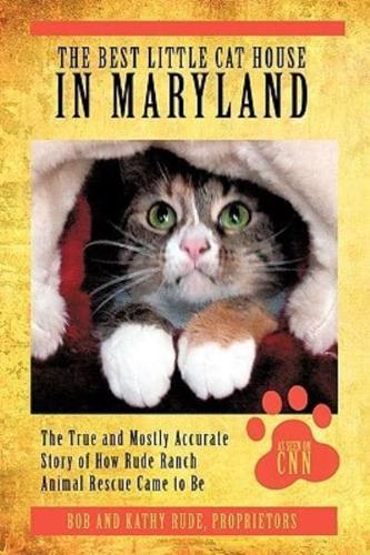 The Best Little Cat House In Maryland: The True and Mostly Accurate Story of How Rude Ranch Animal Rescue Came to Be