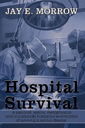 Hospital Survival: A Personal, Serious, Metaphysical and Occasionally Humorous Examination of Surviving a Serious Disease.