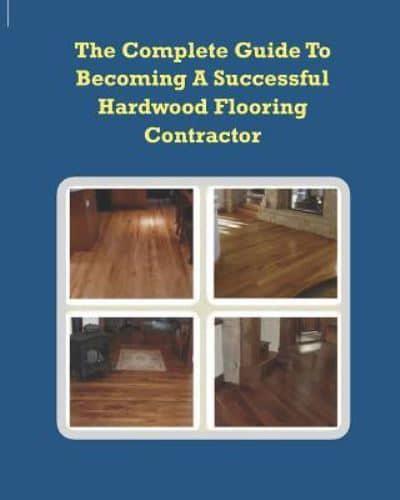 The Complete Guide To Becoming A Successful Hardwood Flooring Contractor