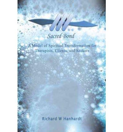 Sacred Bond: A Model of Spiritual Transformation for Therapists, Clients, and Seekers
