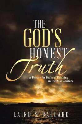 The God's Honest Truth: A Primer for Biblical Thinking in the 21st Century