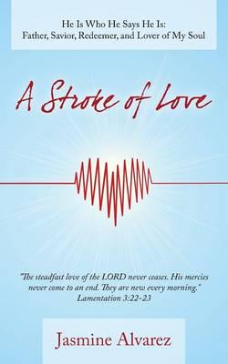 A Stroke of Love: He Is Who He Says He Is: Father, Savior, Redeemer, and Lover of My Soul