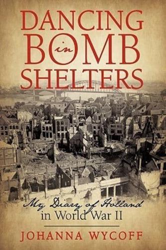 Dancing in Bomb Shelters: My Diary of Holland in World War II