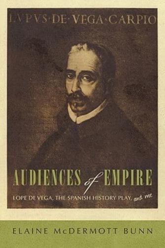 Audiences of Empire: Lope de Vega, the Spanish History Play, and Me