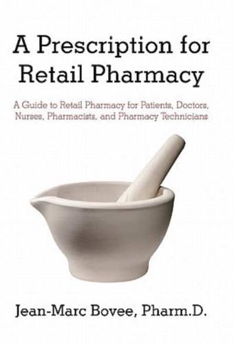 A Prescription for Retail Pharmacy: A Guide to Retail Pharmacy for Patients, Doctors, Nurses, Pharmacists, and Pharmacy Technicians