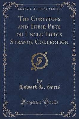 The Curlytops and Their Pets or Uncle Toby's Strange Collection (Classic Reprint)