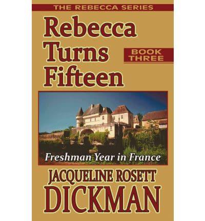 Rebecca Turns Fifteen: Freshman Year in France, the Rebecca Series, Book Three