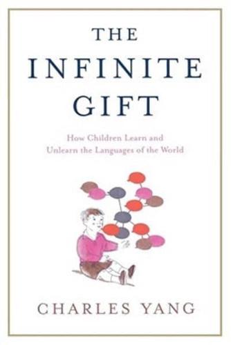 The Infinite Gift: How Children Learn and Unlearn the Languages of Th