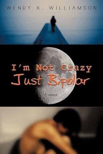 I'm Not Crazy Just Bipolar: A Memoir