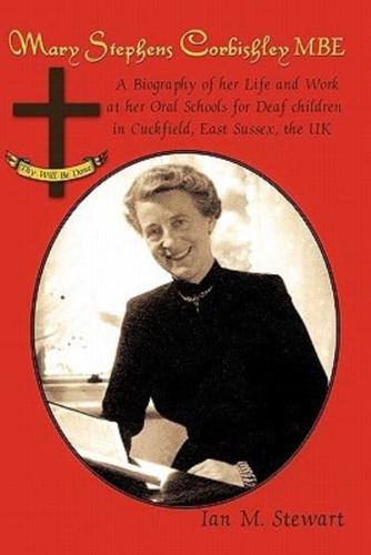 Mary Stephens Corbishley MBE: A Biography of Her Life and Work at Her Oral Schools for Deaf Children in Cuckfield, East Sussex, the UK