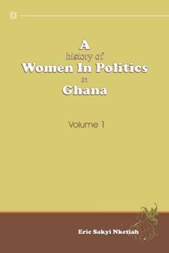 A History of Women in Politics in Ghana, 1957-1992. Vol. 1