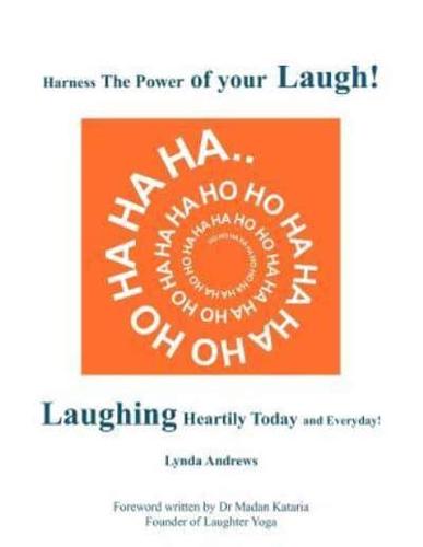 Harness The Power of your Laugh!: Laughing Heartily Today and Everyday!