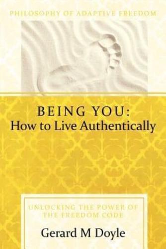 Being You: How to Live Authentically: Unlocking the Power of the Freedom Code and Incorporating the Philosophy of Adaptive Freedo