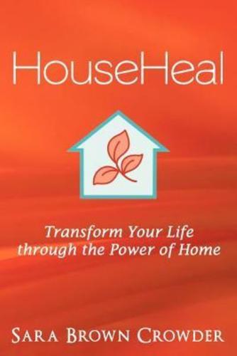 Househeal: Transform Your Life Through the Power of Home