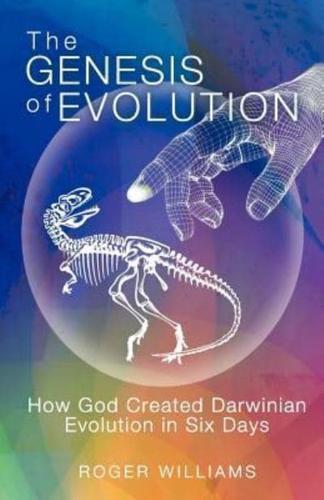 The Genesis of Evolution: How God Created Darwinian Evolution in Six Days