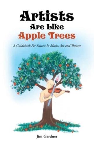 Artists Are Like Apple Trees: A Guidebook for Success in Music, Art and Theatre