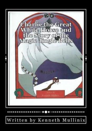 Charlie the Great White Horse and the Story of the Magic Jingle Bells