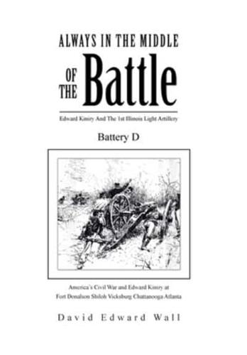 Always in the Middle of the Battle: Edward Kiniry and the 1st Illinois Light Artillery Battery D