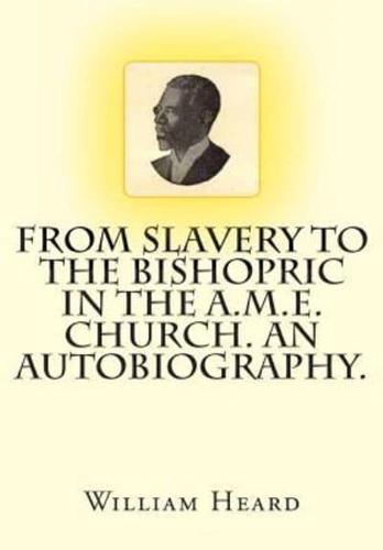 From Slavery to the Bishopric in the A.M.E. Church. An Autobiography.
