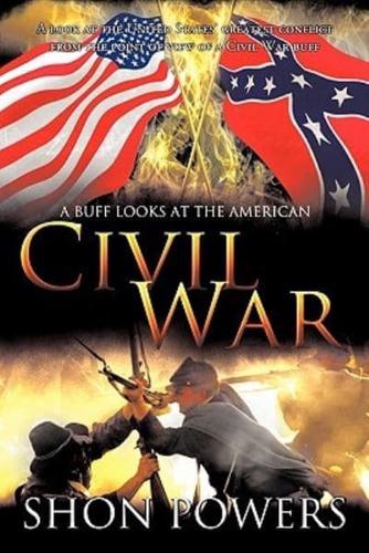 A Buff Looks at the American Civil War: A look at the United States' greatest conflict from the point of view of a Civil War buff