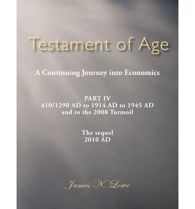 Testament of Age a Continuing Journey Into Economics: Part IV 410/1290 Ad to 1914 Ad to 1945 Ad and to the 2008 Turmoil the Sequel 2010 Ad