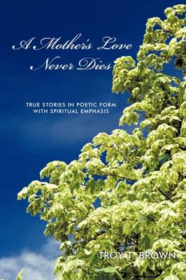 A Mother's Love Never Dies: True Stories in Poetic Form with Spiritual Emphasis