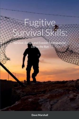 Fugitive Survival Skills:: Survival, Escape and Evasion Techniques for Life on the Run