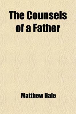 Counsels of a Father; In Four Letters of Sir Matthew Hale to His Children.