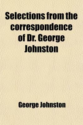 Selections from the Correspondence of Dr. George Johnston