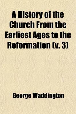 History of the Church From the Earliest Ages to the Reformation (Volume 3)