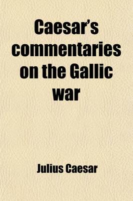 Caesar's Commentaries on the Gallic War; From the Commencement of the Same