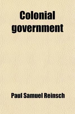 Colonial Government; An Introduction to the Study of Colonial Institutions