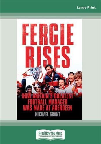 Fergie Rises: How Britain's Greatest Football Manager Was Made (Large Print 16pt)