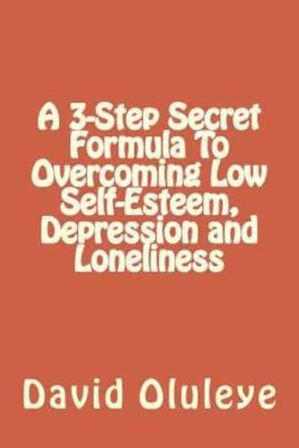 A 3-Step Secret Formula to Overcoming Low Self-Esteem, Depression and Loneliness