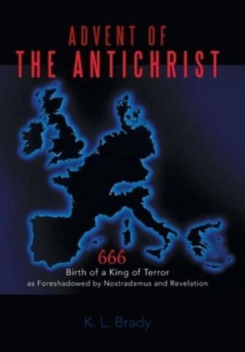 Advent of the Antichrist: Birth of a King of Terror as Foreshadowed by Nostradamus and Revelation