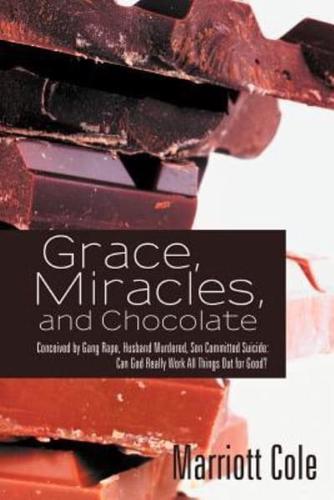 Grace, Miracles, and Chocolate: Conceived by Gang Rape, Husband Murdered, Son Committed Suicide: Can God Really Work All Things Out for Good?