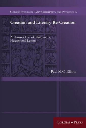 Creation and Literary Re-Creation: Ambrose's Use of Philo in the Hexaemeral Letters