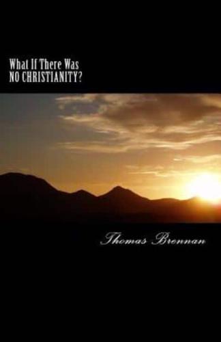 What If There Was NO CHRISTIANITY...?