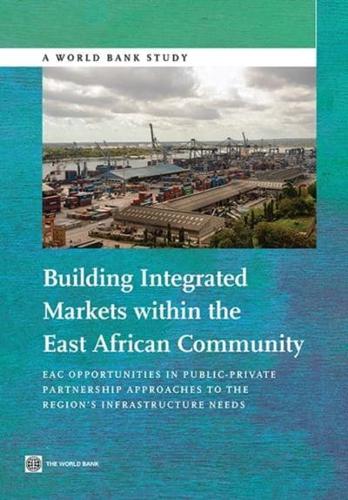 Building Integrated Markets Within the East African Community: Eac Opportunities in Public-Private Partnership Approaches to the Region's Infrastructu