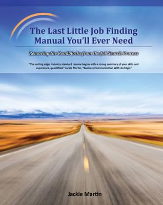 The Last Little Job Finding Manual You'll Ever Need: Removing the Roadblocks from the Job Search Process