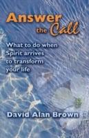 Answer The Call: What to Do When Spirit Arrives to Transform Your Life