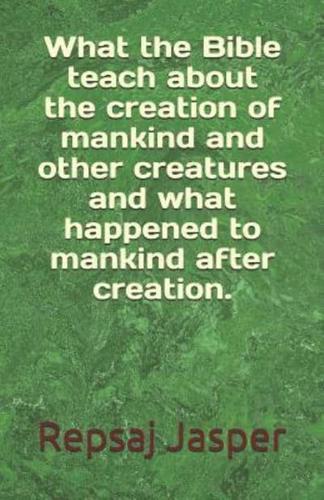 What the Bible Teach About the Creation of Mankind and Other Creatures and What Happend to Mankind After Creation.